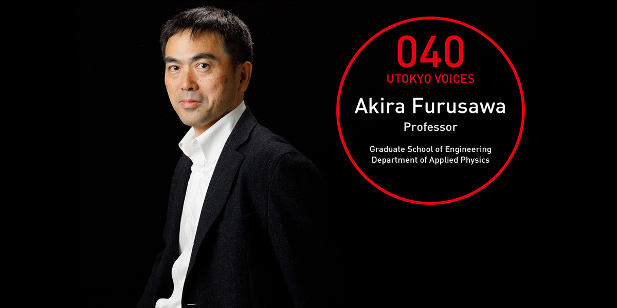UTOKYO VOICES 040 - Akira Furusawa, Professor, Department of Applied Physics, Graduate School of Engineering